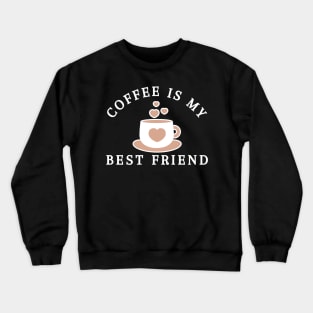 Coffee Is My Best Friend. Funny Coffee Lover Gift Crewneck Sweatshirt